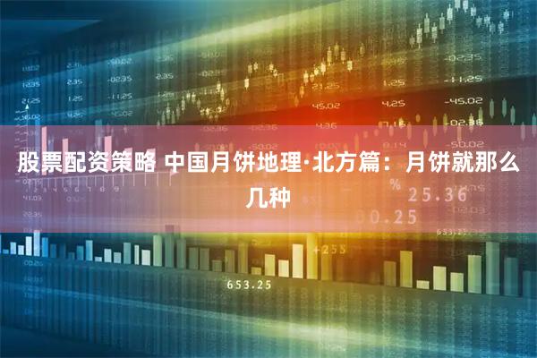 股票配资策略 中国月饼地理·北方篇：月饼就那么几种