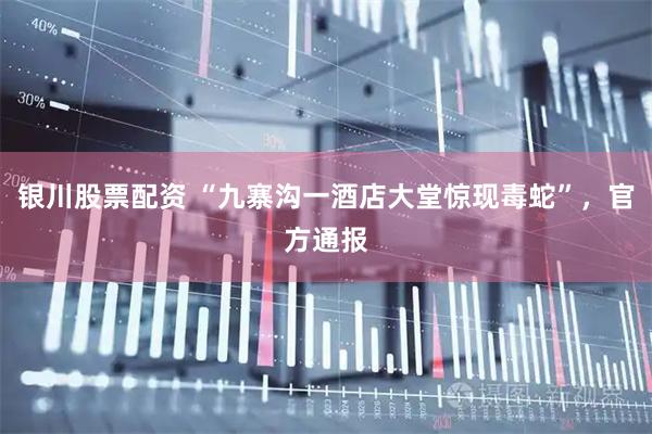 银川股票配资 “九寨沟一酒店大堂惊现毒蛇”，官方通报