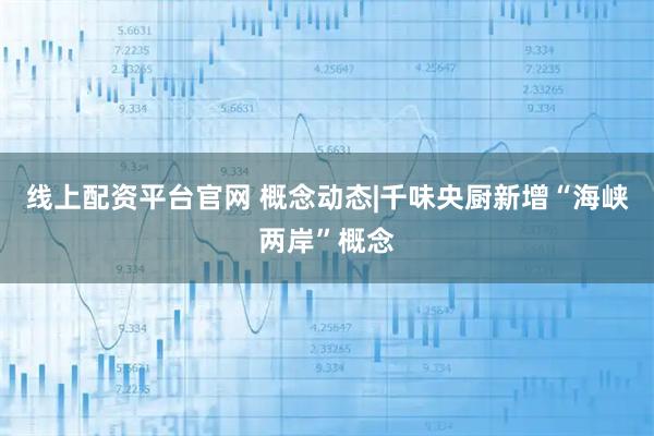 线上配资平台官网 概念动态|千味央厨新增“海峡两岸”概念