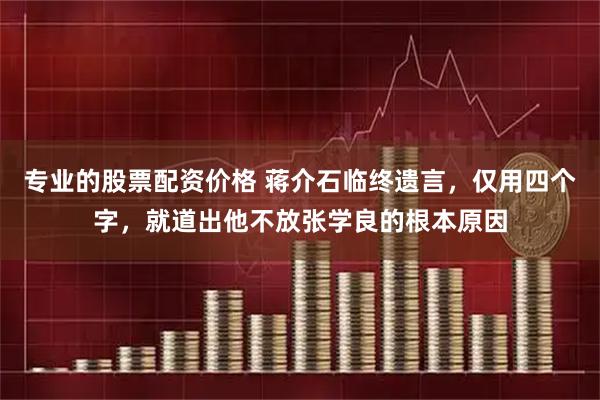 专业的股票配资价格 蒋介石临终遗言,仅用四个字,就道出他不放张学良的根本原因