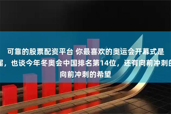 可靠的股票配资平台 你最喜欢的奥运会开幕式是哪一届，也谈今年冬奥会中国排名第14位，还有向前冲刺的希望