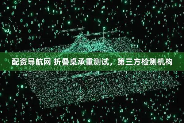 配资导航网 折叠桌承重测试，第三方检测机构