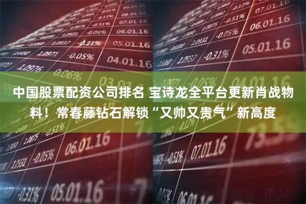 中国股票配资公司排名 宝诗龙全平台更新肖战物料！常春藤钻石解锁“又帅又贵气”新高度