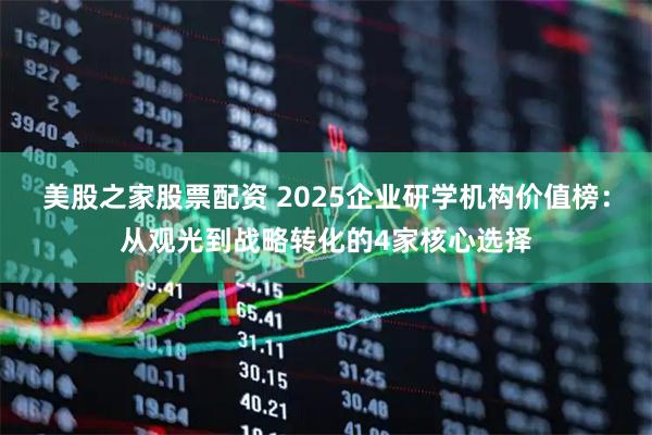 美股之家股票配资 2025企业研学机构价值榜：从观光到战略转化的4家核心选择