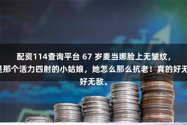 配资114查询平台 67 岁麦当娜脸上无皱纹，还是那个活力四射的小姑娘，她怎么那么抗老！真的好无敌。