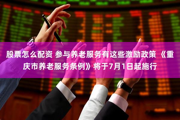 股票怎么配资 参与养老服务有这些激励政策 《重庆市养老服务条例》将于7月1日起施行