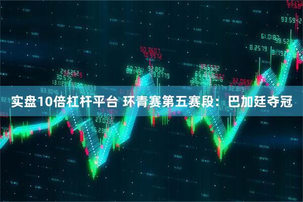 实盘10倍杠杆平台 环青赛第五赛段：巴加廷夺冠
